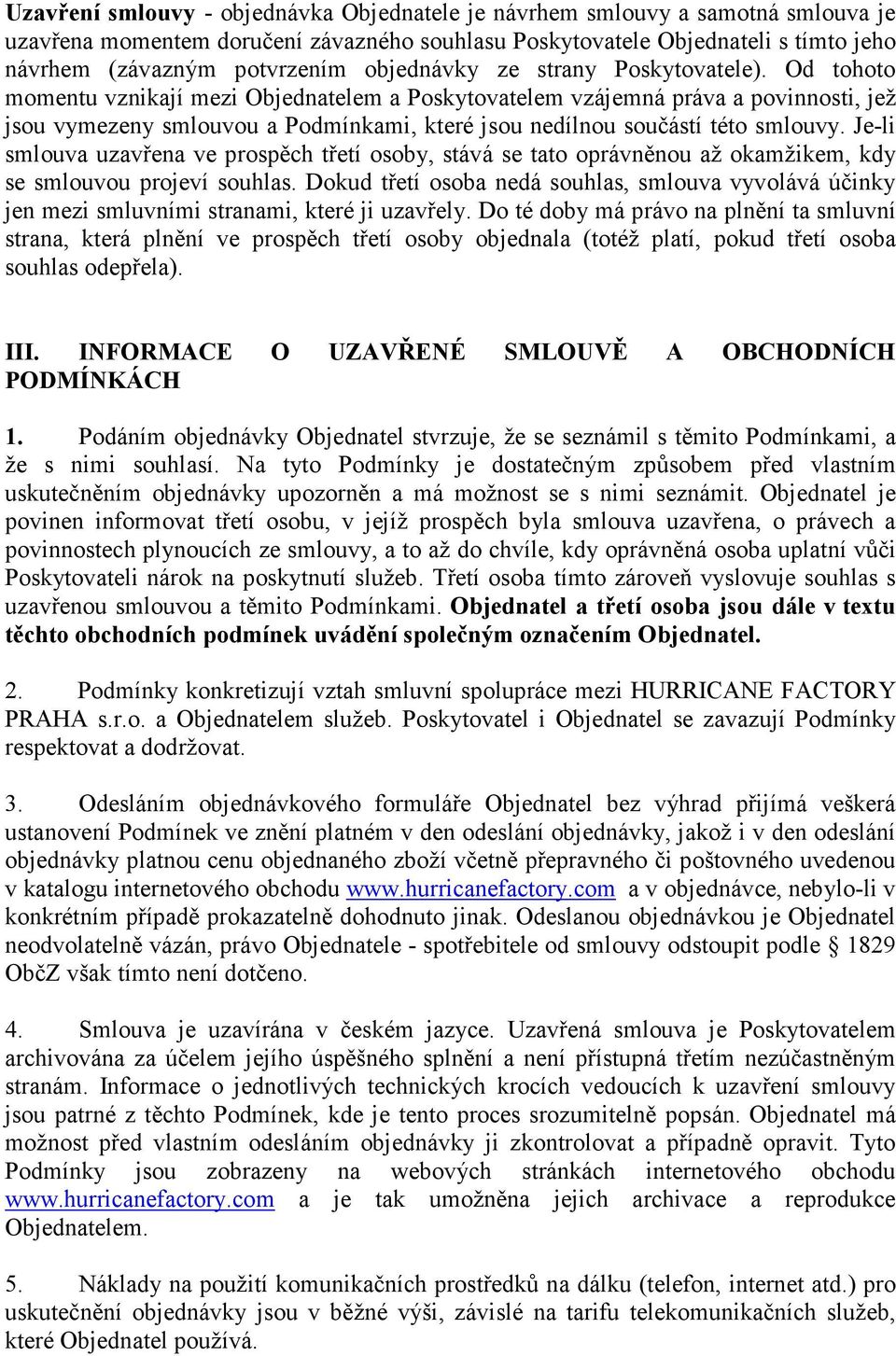 Od tohoto momentu vznikají mezi Objednatelem a Poskytovatelem vzájemná práva a povinnosti, jež jsou vymezeny smlouvou a Podmínkami, které jsou nedílnou součástí této smlouvy.