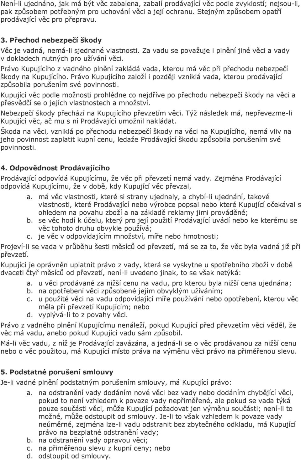 Za vadu se považuje i plnění jiné věci a vady v dokladech nutných pro užívání věci. Právo Kupujícího z vadného plnění zakládá vada, kterou má věc při přechodu nebezpečí škody na Kupujícího.