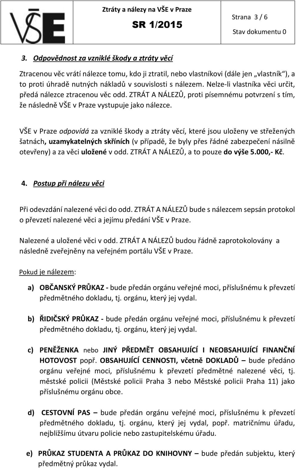 Nelze-li vlastníka věci určit, předá nálezce ztracenou věc odd. ZTRÁT A NÁLEZŮ, proti písemnému potvrzení s tím, že následně VŠE v Praze vystupuje jako nálezce.