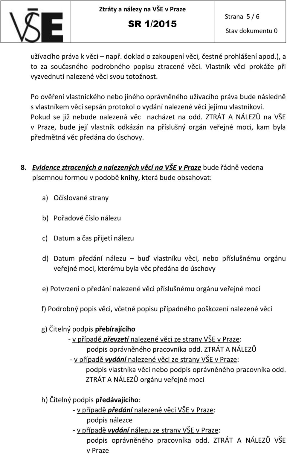 Po ověření vlastnického nebo jiného oprávněného užívacího práva bude následně s vlastníkem věci sepsán protokol o vydání nalezené věci jejímu vlastníkovi.