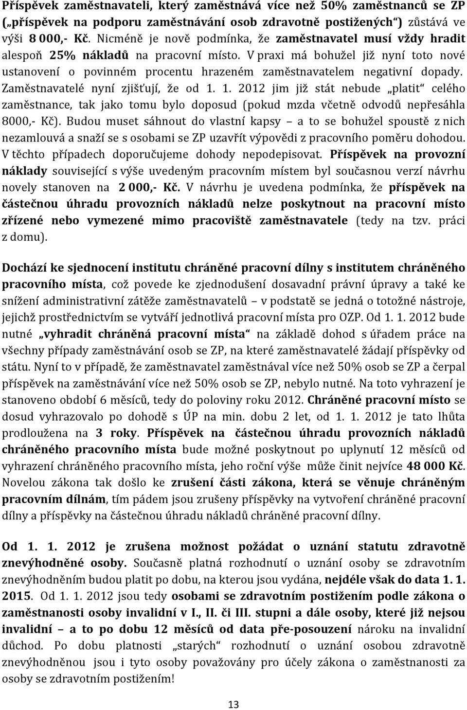 V praxi má bohužel již nyní toto nové ustanovení o povinném procentu hrazeném zaměstnavatelem negativní dopady. Zaměstnavatelé nyní zjišťují, že od 1.