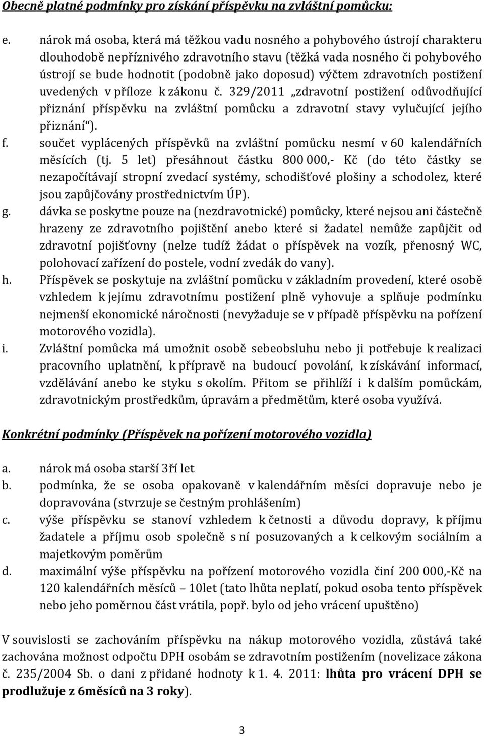 doposud) výčtem zdravotních postižení uvedených v příloze k zákonu č. 329/2011 zdravotní postižení odůvodňující přiznání příspěvku na zvláštní pomůcku a zdravotní stavy vylučující jejího přiznání ).