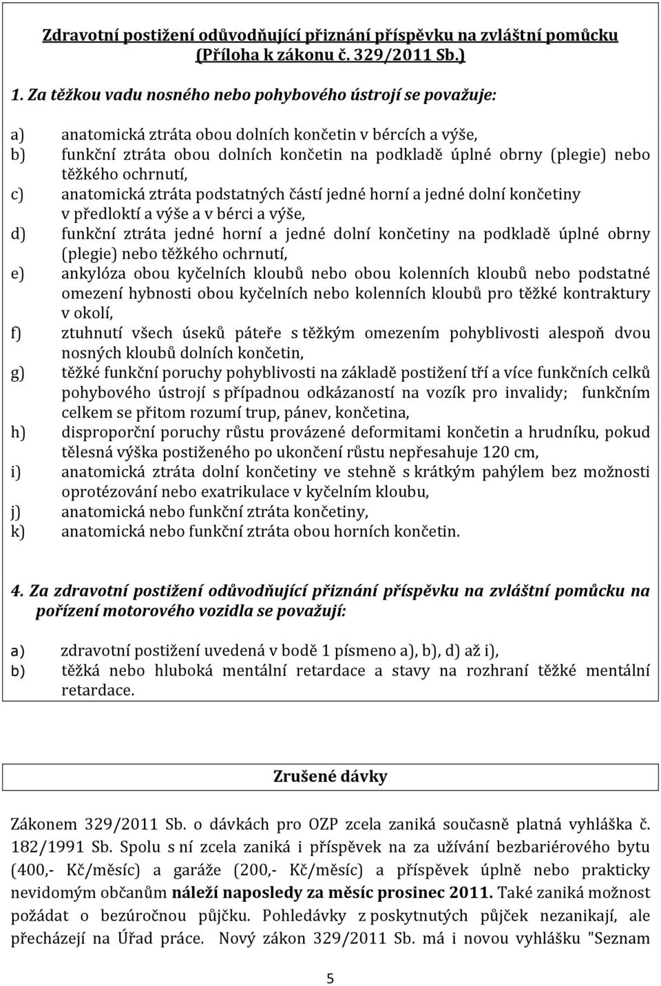 těžkého ochrnutí, c) anatomická ztráta podstatných částí jedné horní a jedné dolní končetiny v předloktí a výše a v bérci a výše, d) funkční ztráta jedné horní a jedné dolní končetiny na podkladě