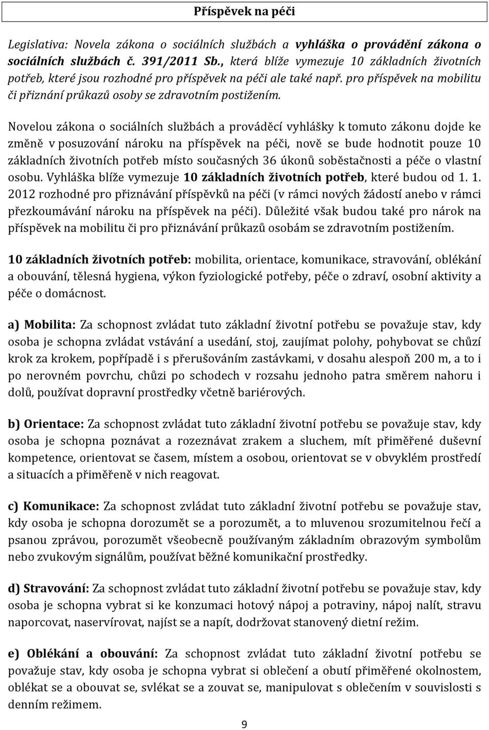 Novelou zákona o sociálních službách a prováděcí vyhlášky k tomuto zákonu dojde ke změně v posuzování nároku na příspěvek na péči, nově se bude hodnotit pouze 10 základních životních potřeb místo