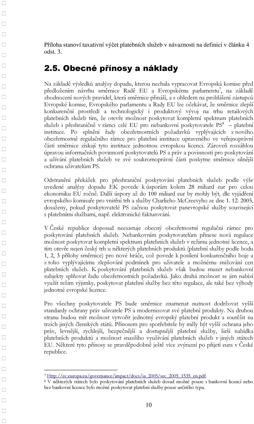 pravidel, která směrnice přináší, a s ohledem na prohlášení zástupců Evropské komise, Evropského parlamentu a Rady EU lze očekávat, že směrnice zlepší konkurenční prostředí a technologický i