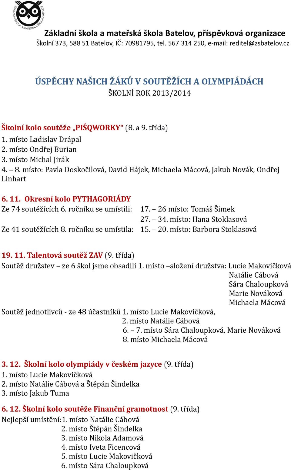 ročníku se umístila: 17. 26 místo: Tomáš Šimek 27. 34. místo: Hana Stoklasová 15. 20. místo: Barbora Stoklasová 19. 11. Talentová soutěž ZAV (9. třída) Soutěž družstev ze 6 škol jsme obsadili 1.