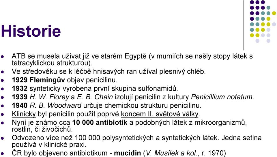 Klinicky byl penicilin použit poprvé koncem II. světové války. Nyní je známo cca 10 000 antibiotik a podobných látek z mikroorganizmů, rostlin, či živočichů.