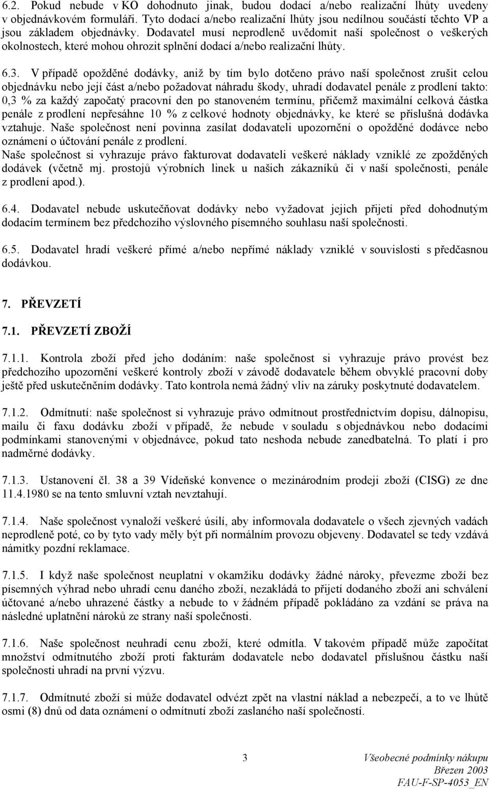 Dodavatel musí neprodleně uvědomit naší společnost o veškerých okolnostech, které mohou ohrozit splnění dodací a/nebo realizační lhůty. 6.3.