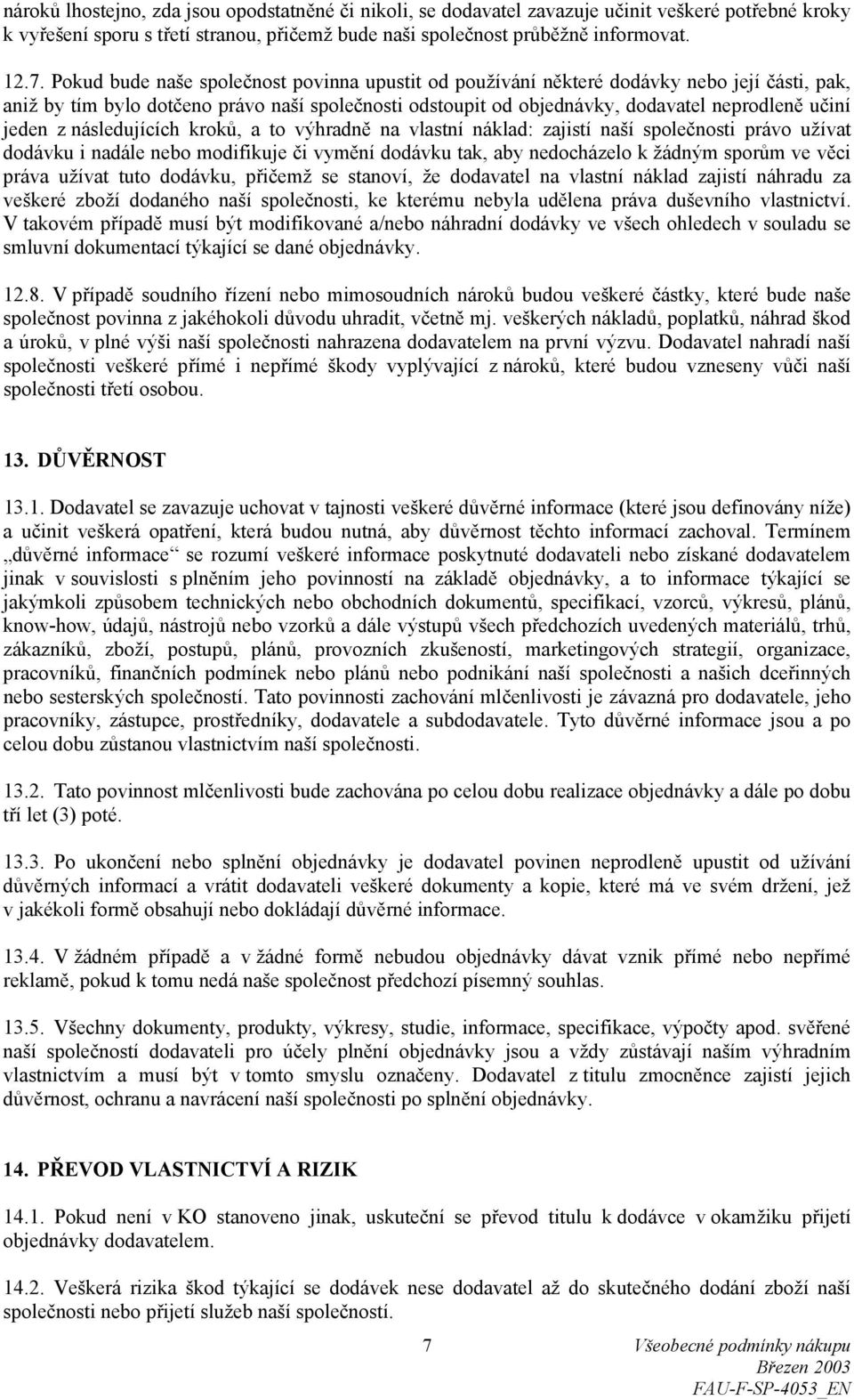 z následujících kroků, a to výhradně na vlastní náklad: zajistí naší společnosti právo užívat dodávku i nadále nebo modifikuje či vymění dodávku tak, aby nedocházelo k žádným sporům ve věci práva