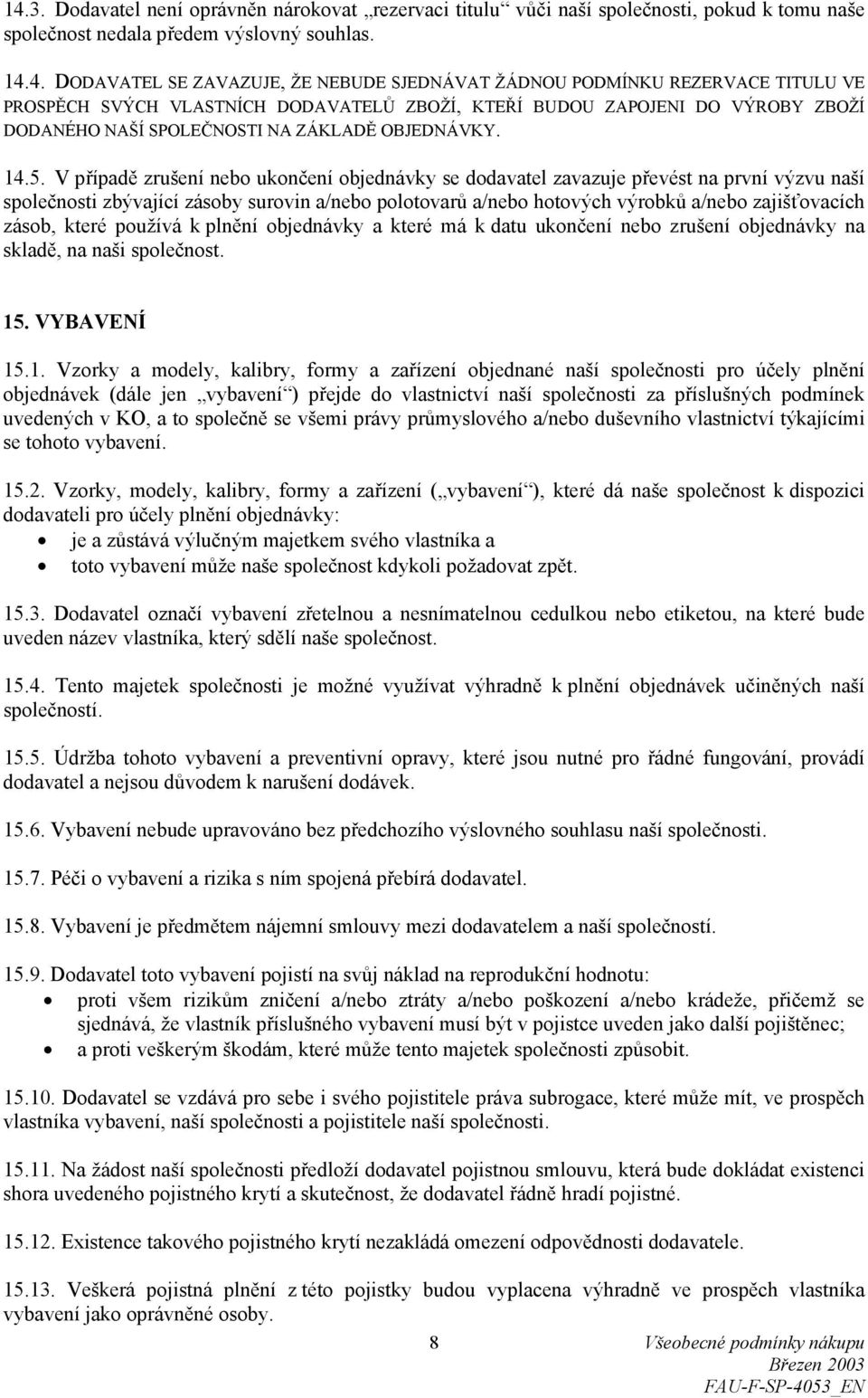 V případě zrušení nebo ukončení objednávky se dodavatel zavazuje převést na první výzvu naší společnosti zbývající zásoby surovin a/nebo polotovarů a/nebo hotových výrobků a/nebo zajišťovacích zásob,