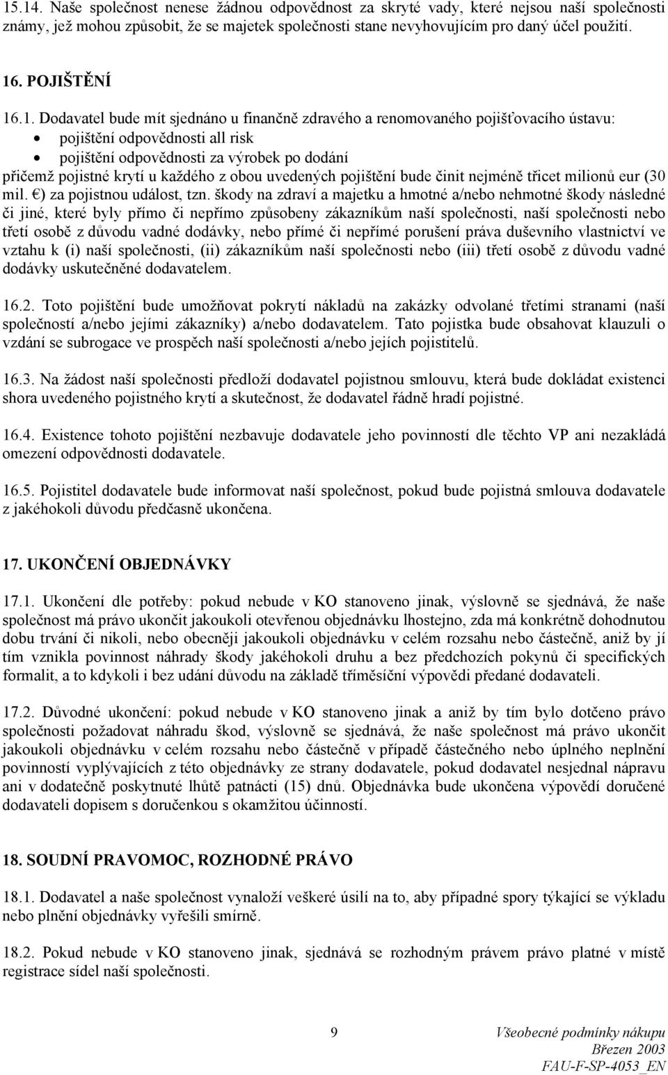 .1. Dodavatel bude mít sjednáno u finančně zdravého a renomovaného pojišťovacího ústavu: pojištění odpovědnosti all risk pojištění odpovědnosti za výrobek po dodání přičemž pojistné krytí u každého z