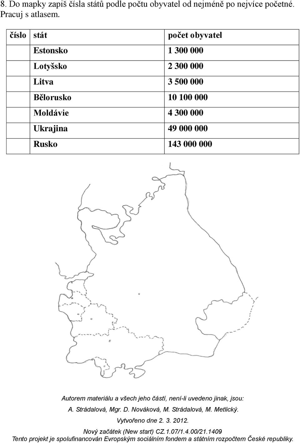 číslo stát počet obyvatel Estonsko 1 300 000 Lotyšsko 2 300 000