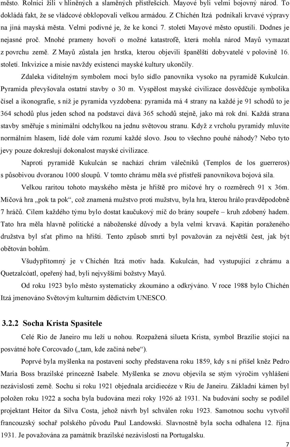 Mnohé prameny hovoří o možné katastrofě, která mohla národ Mayů vymazat z povrchu země. Z Mayů zůstala jen hrstka, kterou objevili španělští dobyvatelé v polovině 16. století.