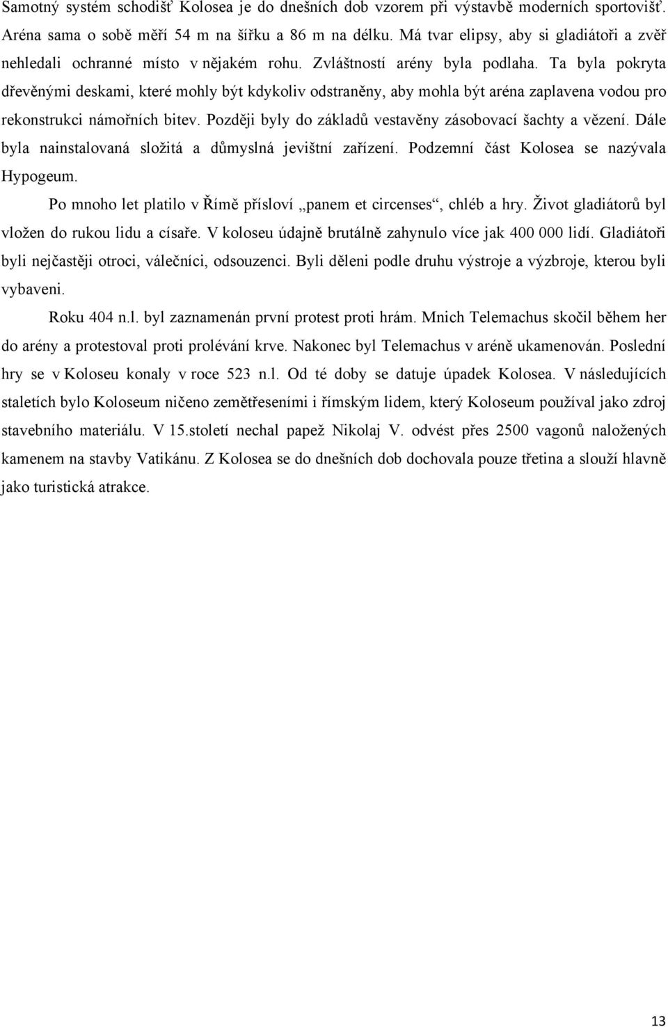 Ta byla pokryta dřevěnými deskami, které mohly být kdykoliv odstraněny, aby mohla být aréna zaplavena vodou pro rekonstrukci námořních bitev.