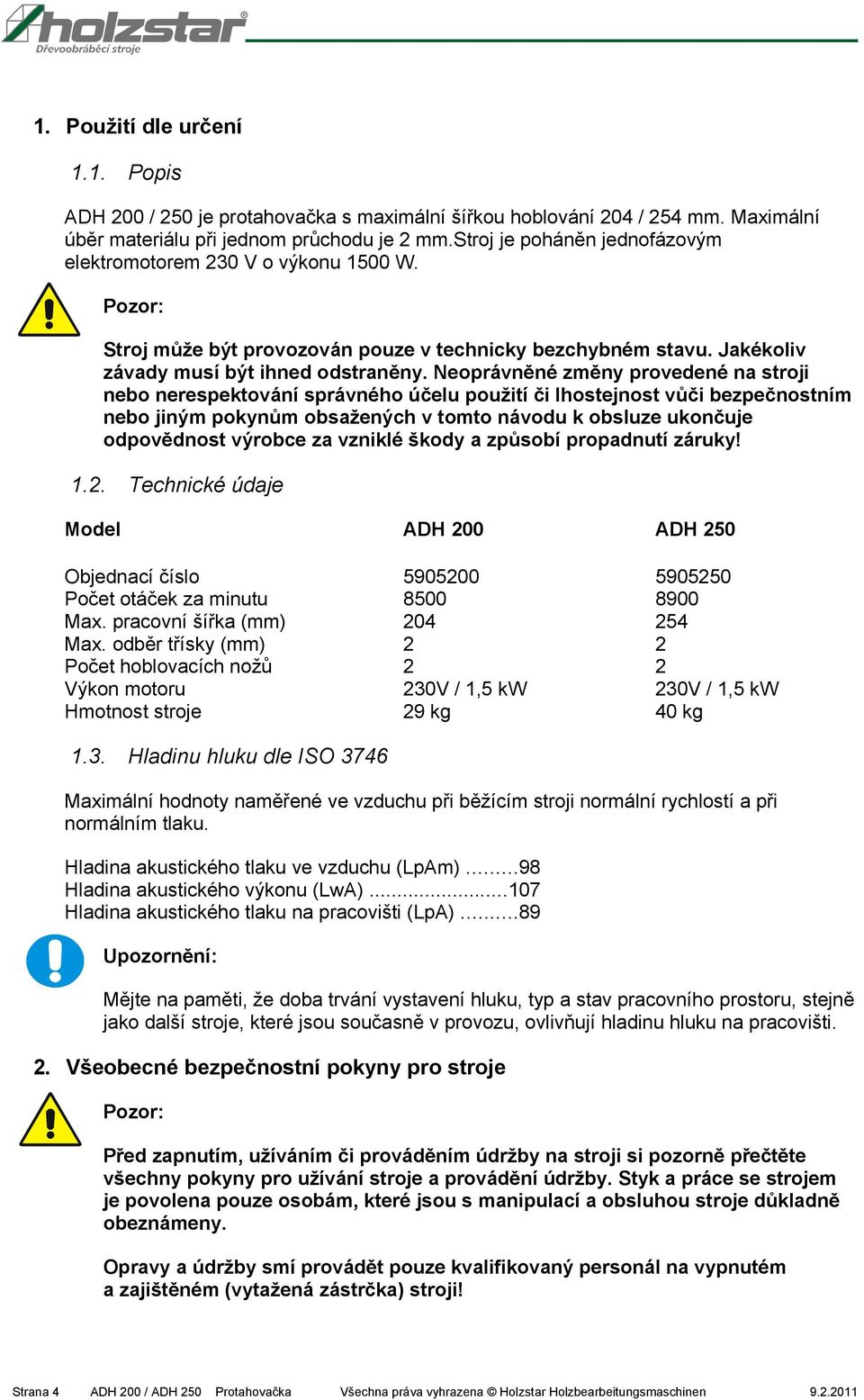 Neoprávněné změny provedené na stroji nebo nerespektování správného účelu použití či lhostejnost vůči bezpečnostním nebo jiným pokynům obsažených v tomto návodu k obsluze ukončuje odpovědnost výrobce