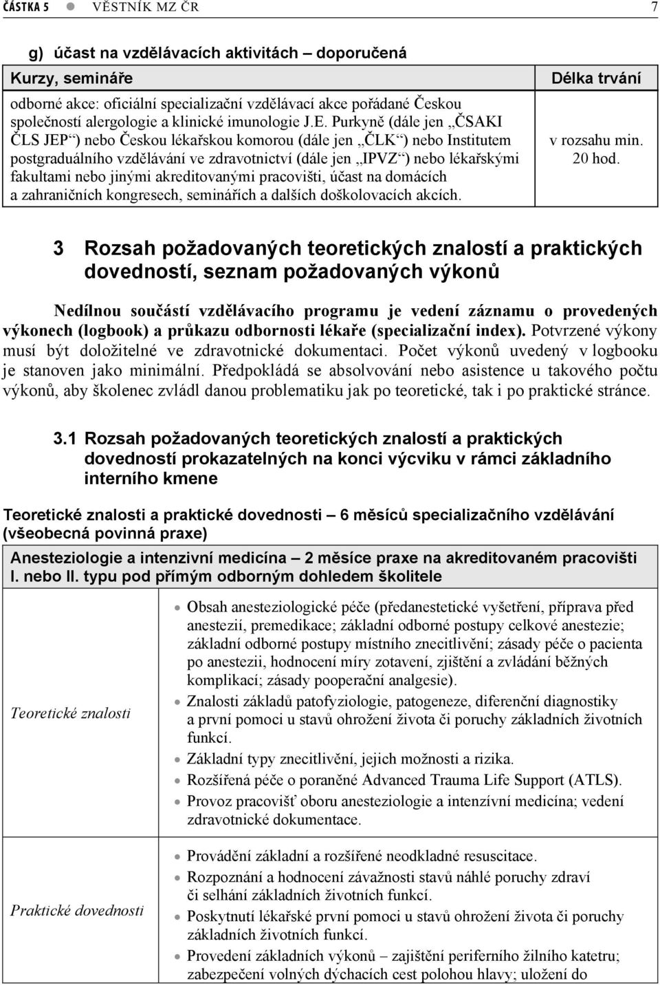 akreditovanými pracovišti, úast na domácích a zahraniních kongresech, semináích a dalších doškolovacích akcích. Délka trvání v rozsahu min. 20 hod.