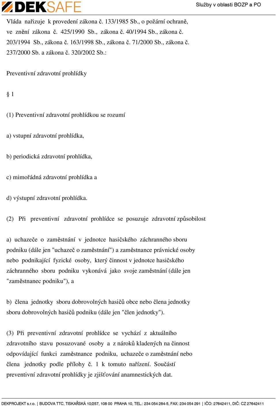 : Preventivní zdravotní prohlídky 1 (1) Preventivní zdravotní prohlídkou se rozumí a) vstupní zdravotní prohlídka, b) periodická zdravotní prohlídka, c) mimořádná zdravotní prohlídka a d) výstupní