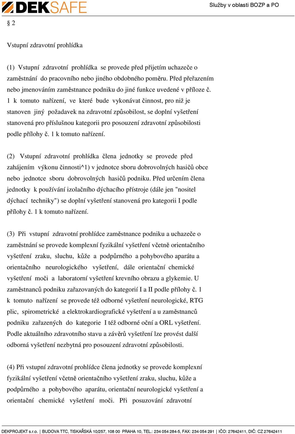 1 k tomuto nařízení, ve které bude vykonávat činnost, pro niž je stanoven jiný požadavek na zdravotní způsobilost, se doplní vyšetření stanovená pro příslušnou kategorii pro posouzení zdravotní