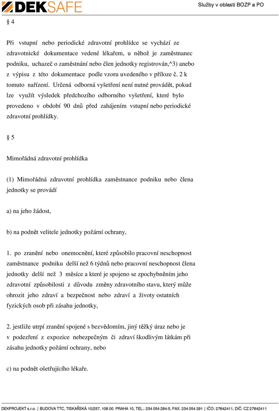 Určená odborná vyšetření není nutné provádět, pokud lze využít výsledek předchozího odborného vyšetření, které bylo provedeno v období 90 dnů před zahájením vstupní nebo periodické zdravotní