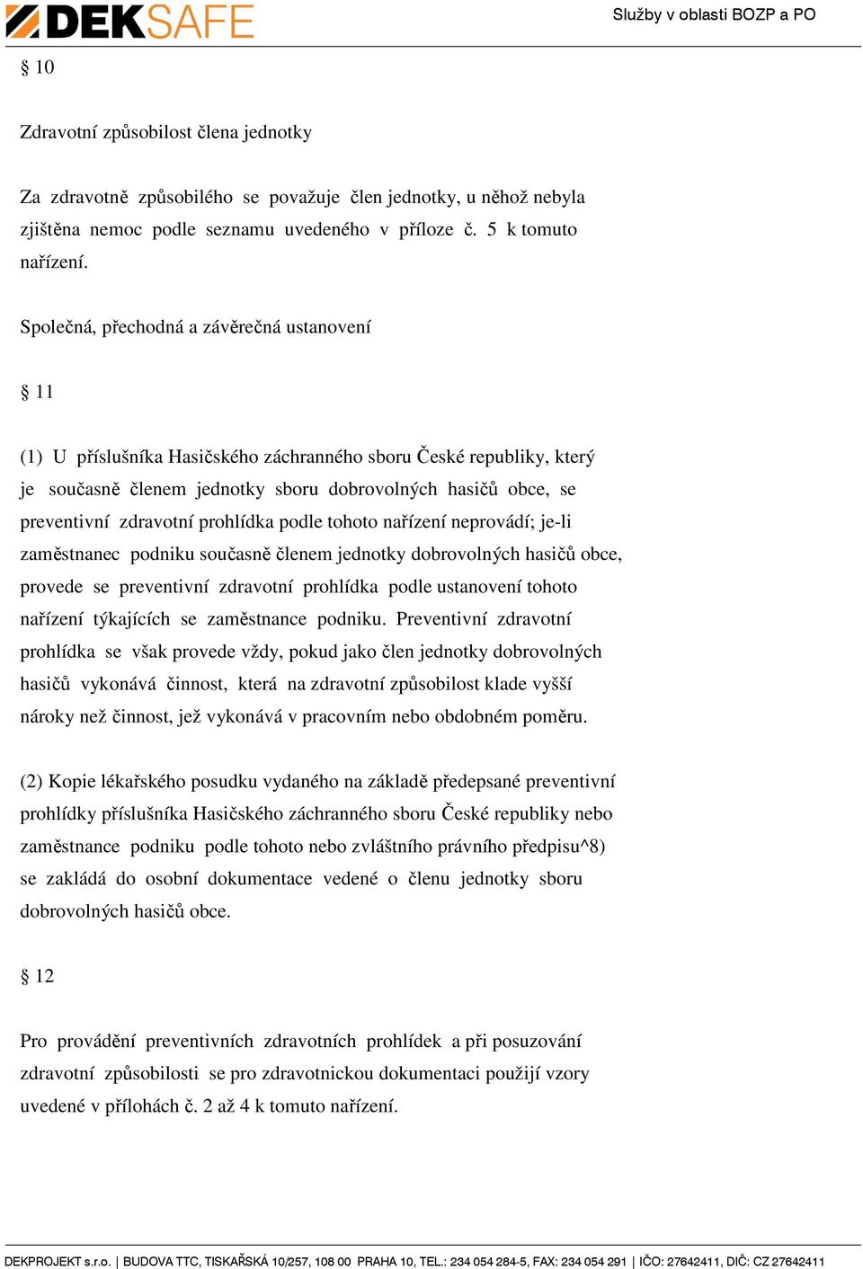 zdravotní prohlídka podle tohoto nařízení neprovádí; je-li zaměstnanec podniku současně členem jednotky dobrovolných hasičů obce, provede se preventivní zdravotní prohlídka podle ustanovení tohoto