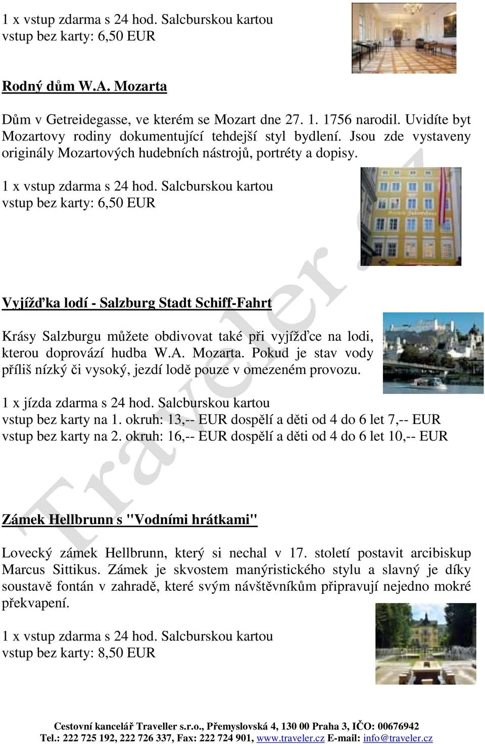 Salcburskou kartou vstup bez karty: 6,50 EUR Vyjížďka lodí - Salzburg Stadt Schiff-Fahrt Krásy Salzburgu můžete obdivovat také při vyjížďce na lodi, kterou doprovází hudba W.A. Mozarta.