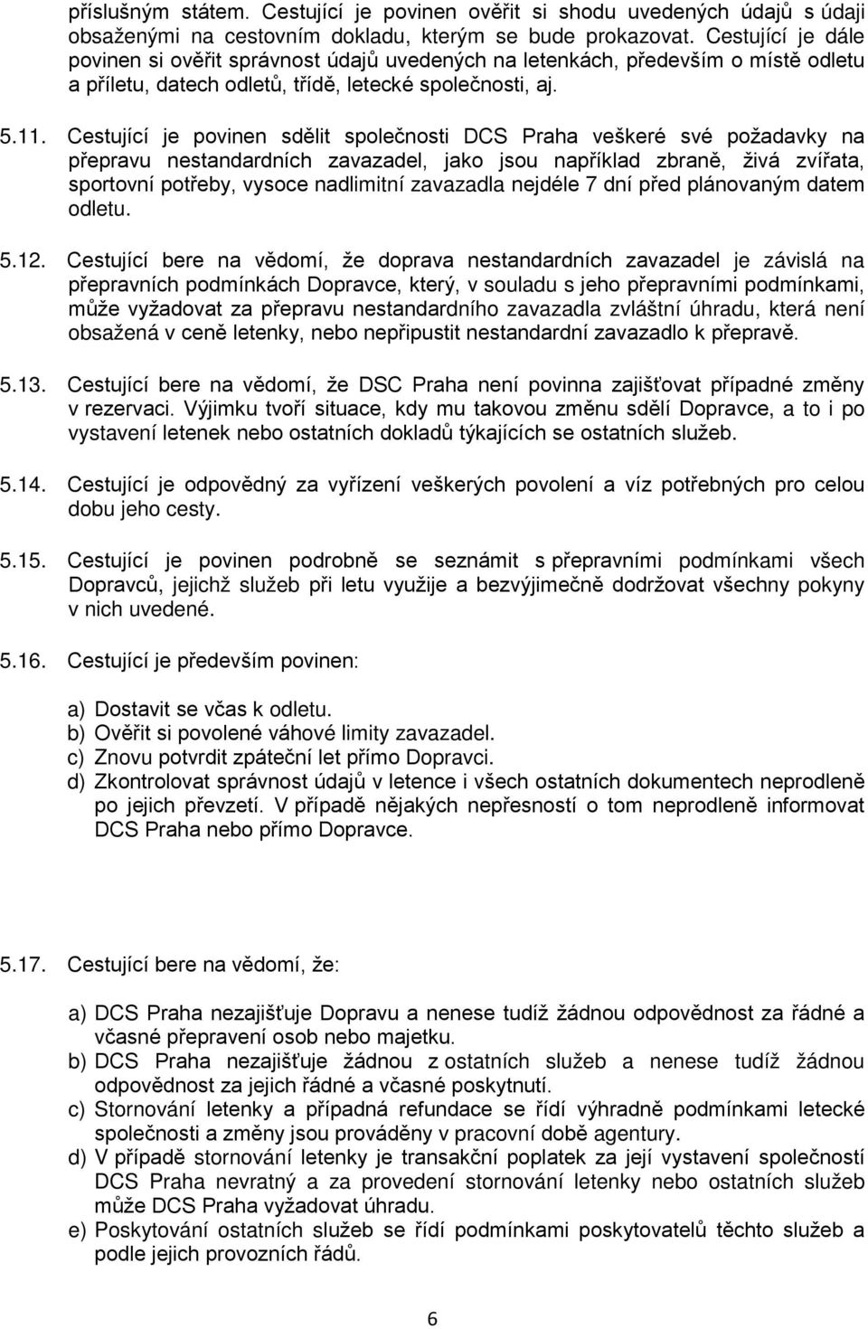 Cestující je povinen sdělit společnosti DCS Praha veškeré své požadavky na přepravu nestandardních zavazadel, jako jsou například zbraně, živá zvířata, sportovní potřeby, vysoce nadlimitní zavazadla