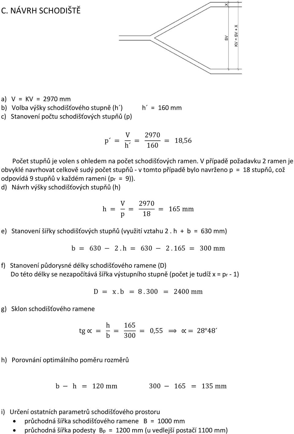 d) Návrh výšky schodišťových stupňů (h) h = V p = 2970 18 = 165 mm e) Stanovení šířky schodišťových stupňů (využití vztahu 2. h + b = 630 mm) b = 630 2. h = 630 2.