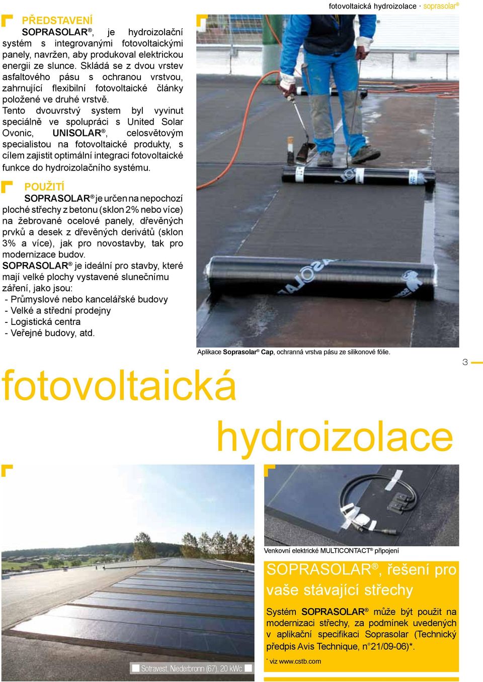 Tento dvouvrstvý system byl vyvinut speciálně ve spolupráci s United Solar Ovonic, UNISOLAR, celosvětovým specialistou na fotovoltaické produkty, s cílem zajistit optimální integraci fotovoltaické