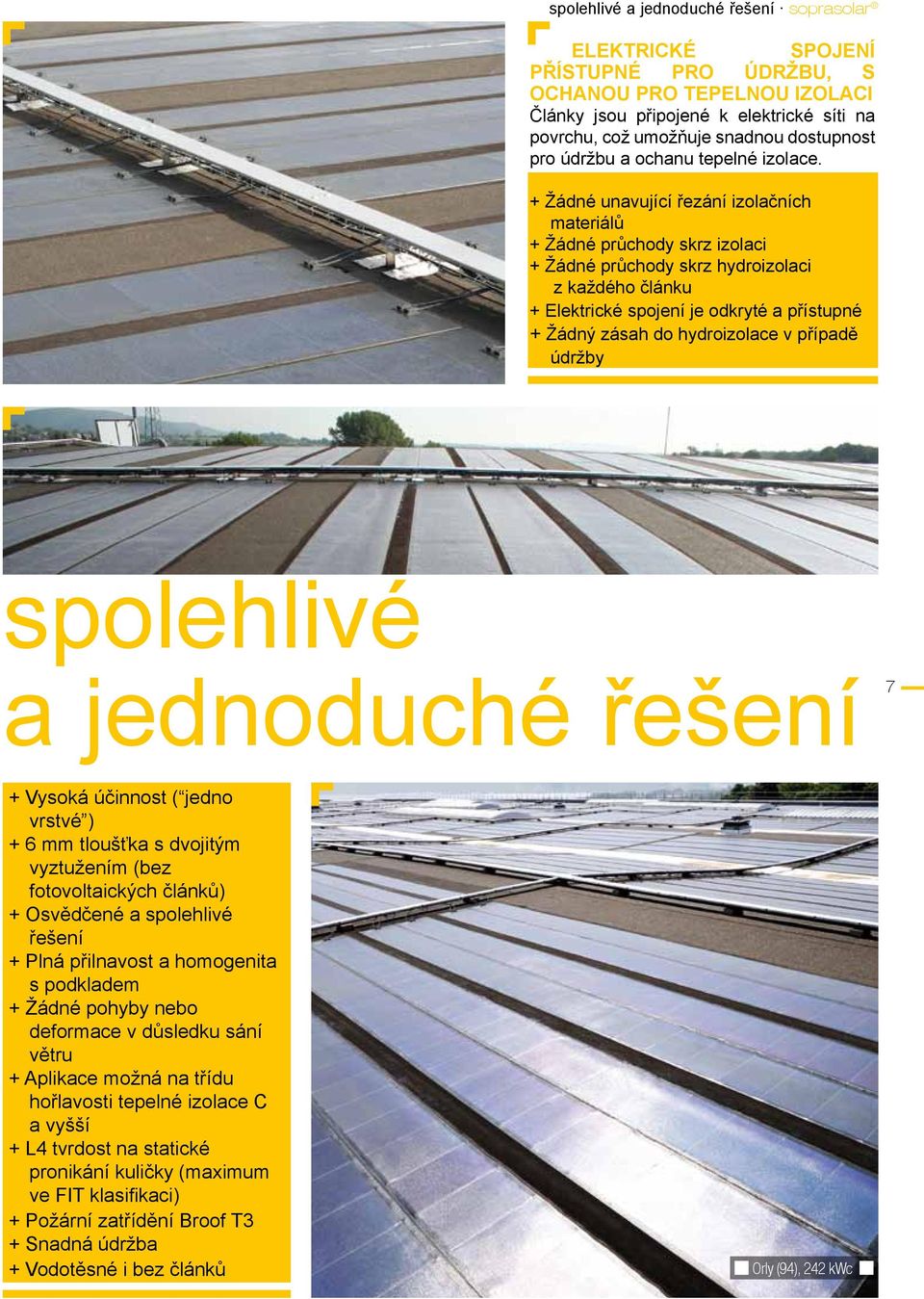 + Žádné unavující řezání izolačních materiálů + Žádné průchody skrz izolaci + Žádné průchody skrz hydroizolaci z každého článku + Elektrické spojení je odkryté a přístupné + Žádný zásah do
