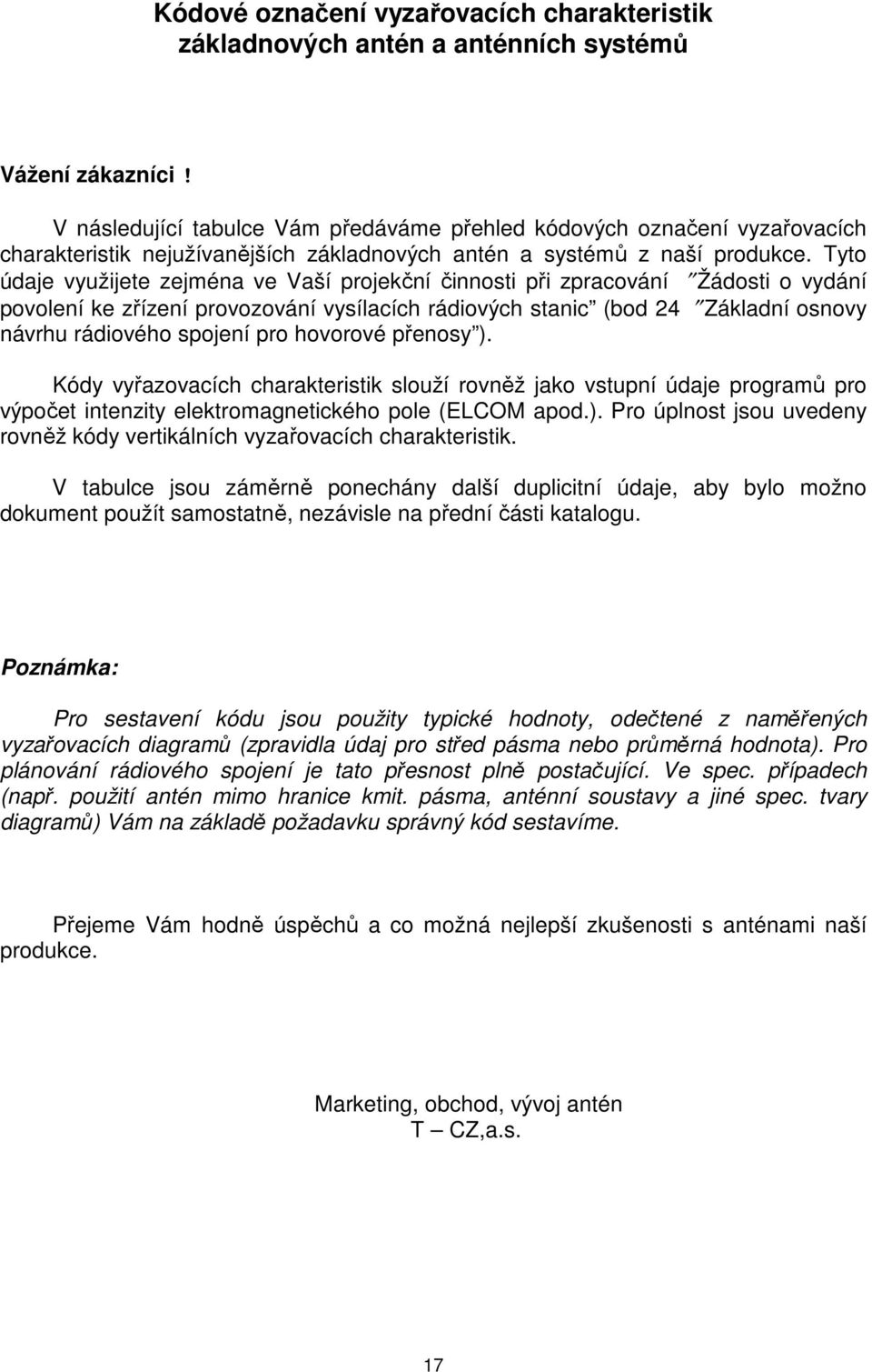 Tyto údaje využijete zejména ve Vaší projekční činnosti při zpracování Žádosti o vydání povolení ke zřízení provozování vysílacích rádiových stanic (bod 24 Základní osnovy návrhu rádiového spojení