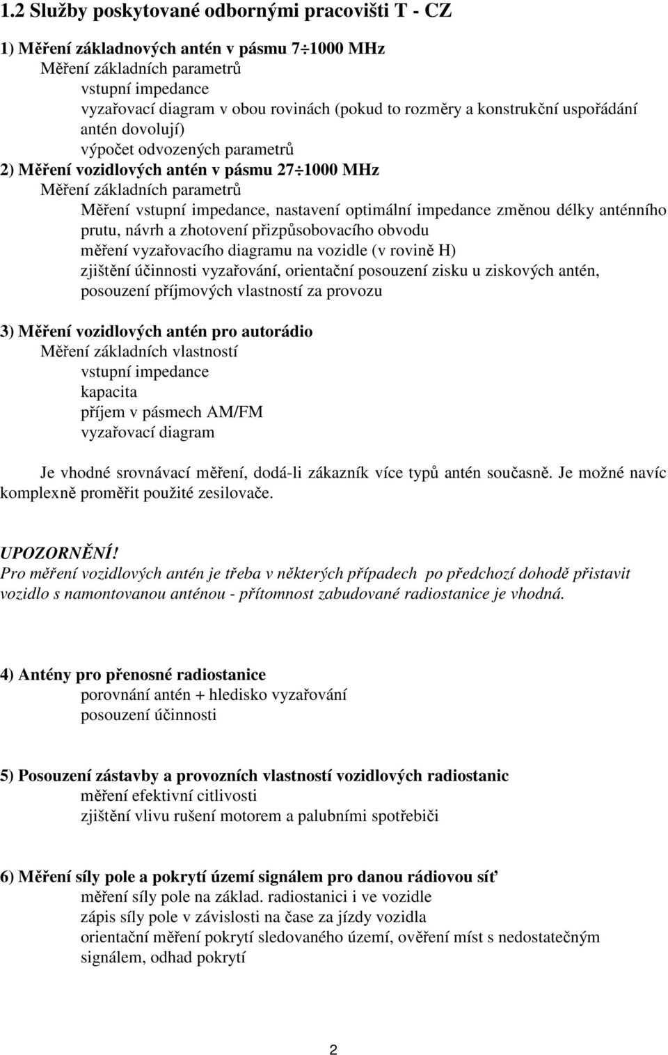 změnou délky anténního prutu, návrh a zhotovení přizpůsobovacího obvodu měření vyzařovacího diagramu na vozidle (v rovině H) zjištění účinnosti vyzařování, orientační posouzení zisku u ziskových