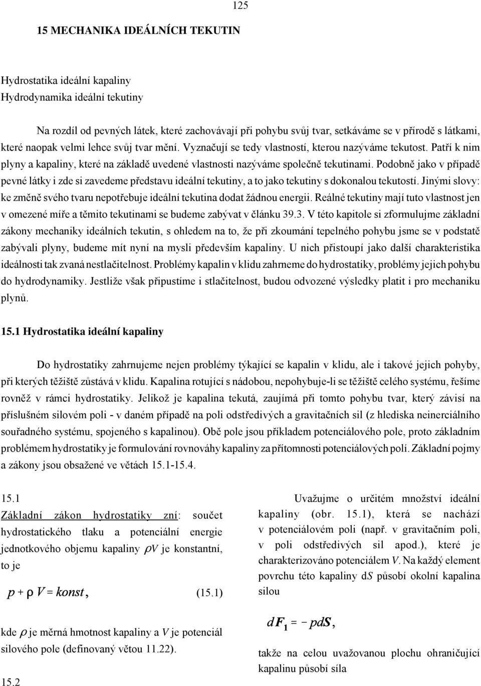Podobně jako v případě pevné látky i zde si zavedeme představu ideální tekutiny, a to jako tekutiny s dokonalou tekutostí.