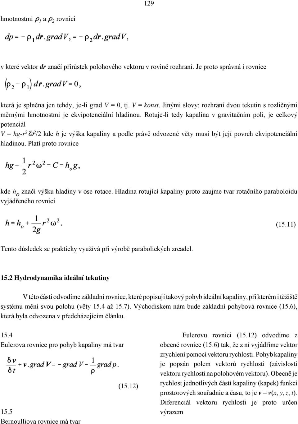 Rotuje-li tedy kapalina v gravitačním poli, je celkový potenciál V = hg-r 2 Ÿ 2 /2 kde h je výška kapaliny a podle právě odvozené věty musí být její povrch ekvipotenciální hladinou.