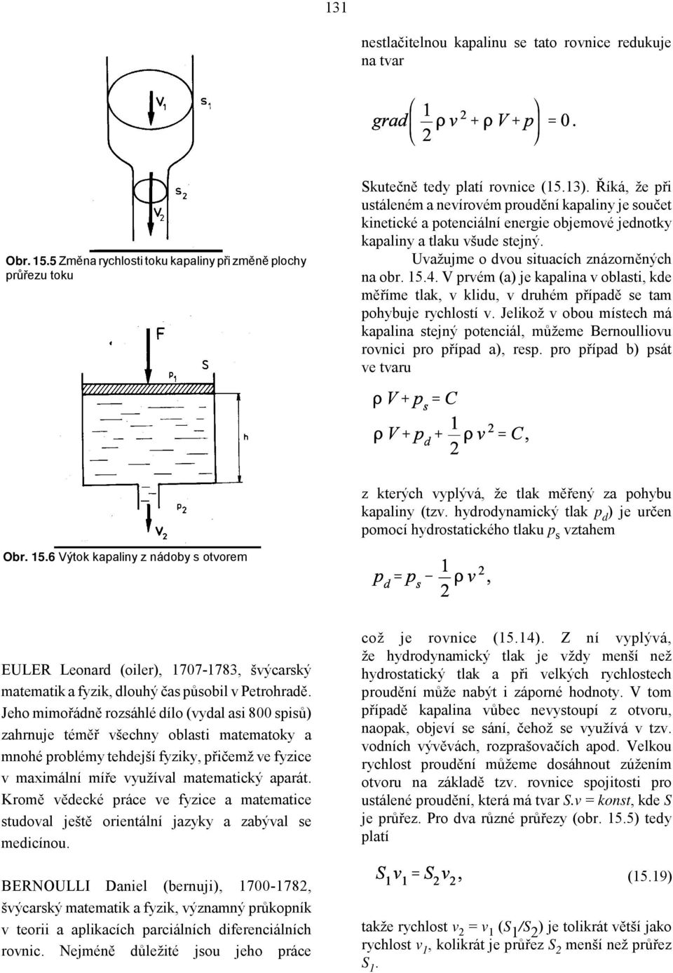 V prvém (a) je kapalina v oblasti, kde měříme tlak, v klidu, v druhém případě se tam pohybuje rychlostí v.
