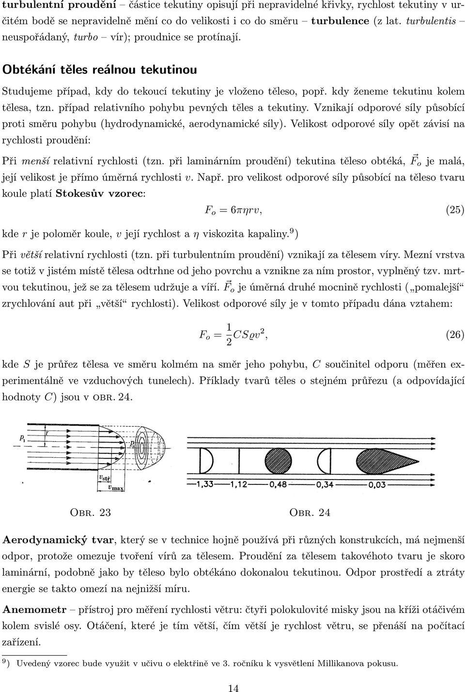 případ relativního pohybu pevných těles a tekutiny. Vznikají odporové síly působící proti směru pohybu (hydrodynamické, aerodynamické síly).