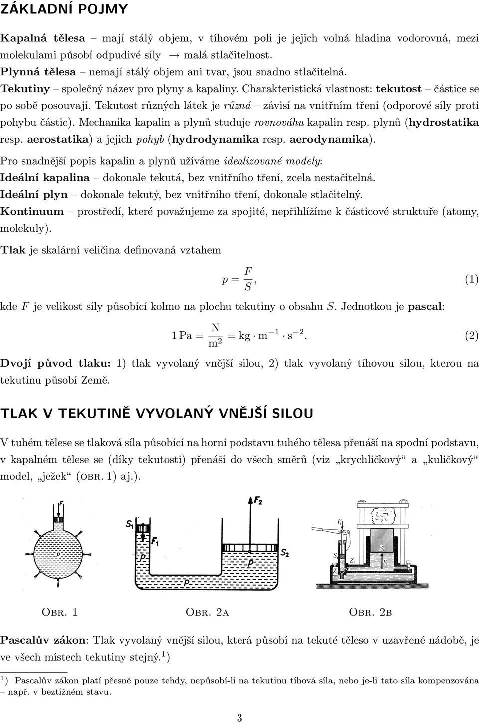 Tekutost různých látek je různá závisí na vnitřním tření (odporové síly proti pohybu částic). Mechanika kapalin a plynů studuje rovnováhu kapalin resp. plynů (hydrostatika resp.