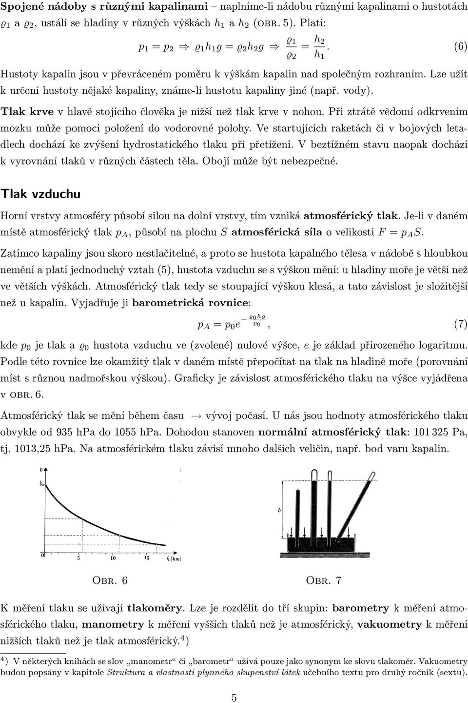 Lze užít k určení hustoty nějaké kapaliny, známe-li hustotu kapaliny jiné (např. vody). Tlak krve v hlavě stojícího člověka je nižší než tlak krve v nohou.