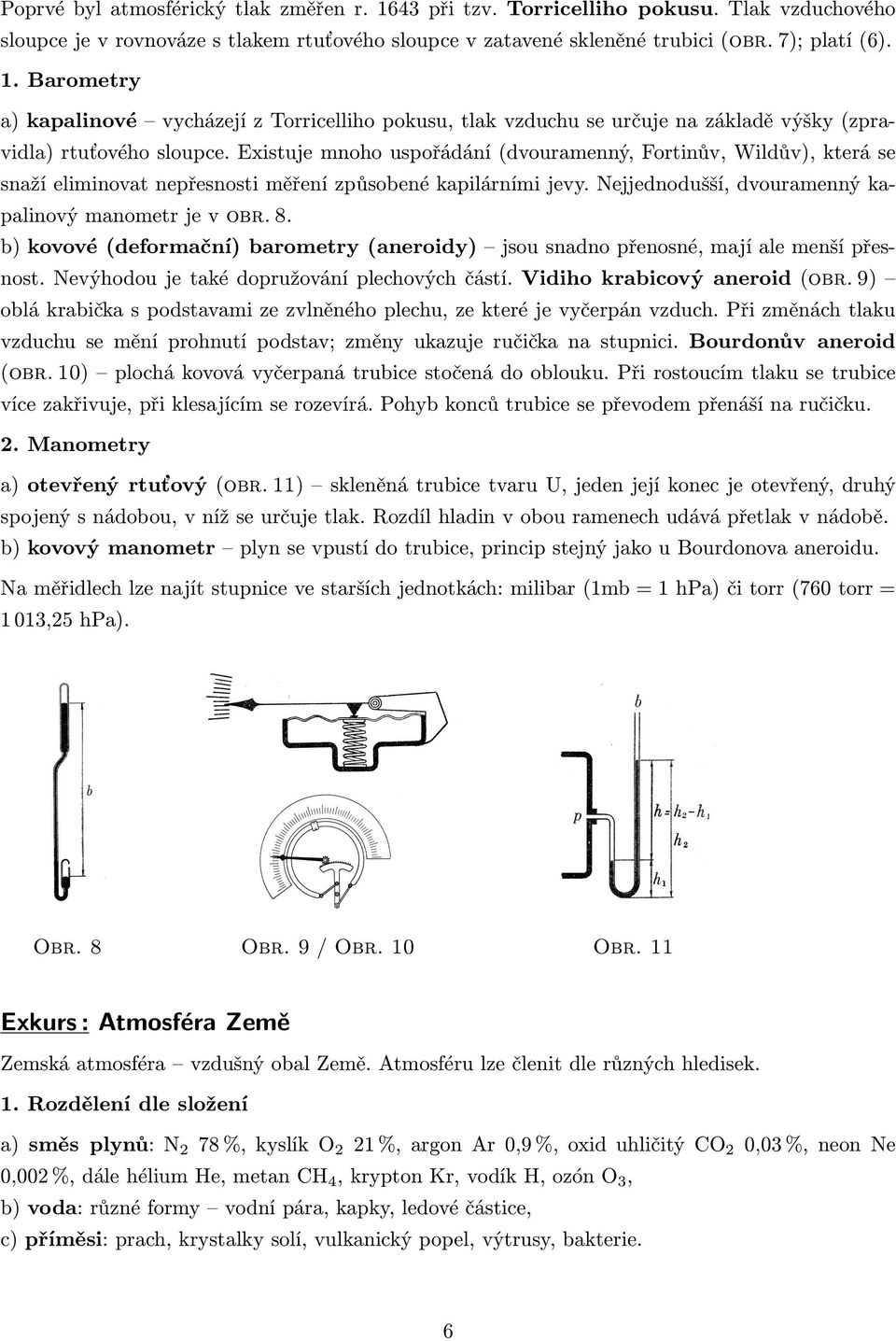 b) kovové (deformační) barometry (aneroidy) jsou snadno přenosné, mají ale menší přesnost. Nevýhodou je také dopružování plechových částí. Vidiho krabicový aneroid (obr.