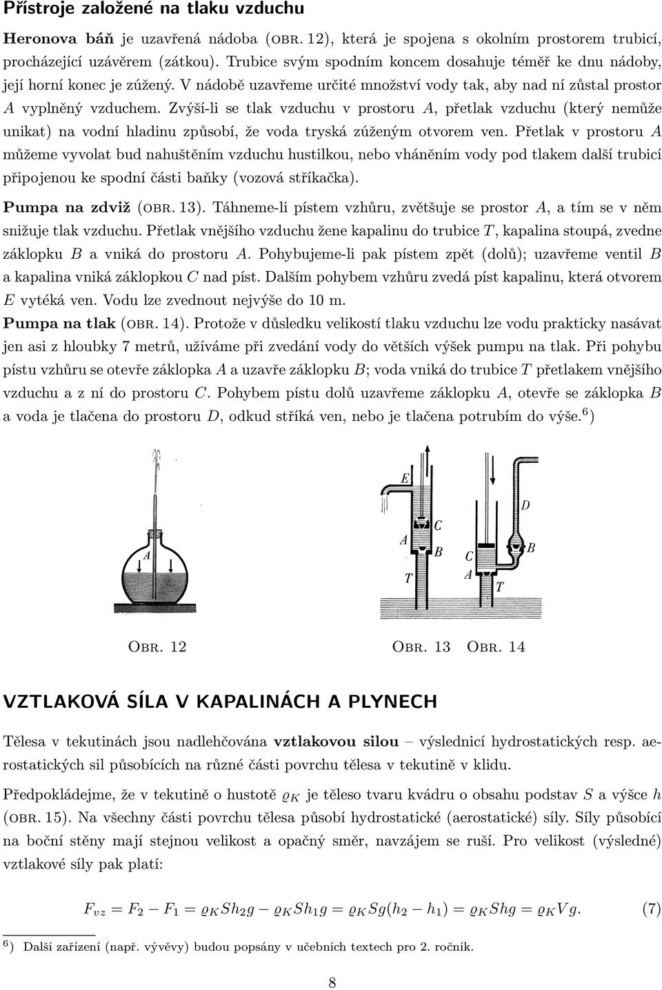 Zvýší-li se tlak vzduchu v prostoru A, přetlak vzduchu (který nemůže unikat) na vodní hladinu způsobí, že voda tryská zúženým otvorem ven.