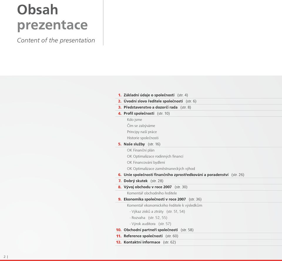16) OK Finanční plán OK Optimalizace rodinných financí OK Financování bydlení OK Optimalizace zaměstnaneckých výhod 6. Unie společností finančního zprostředkování a poradenství (str. 26) 7.