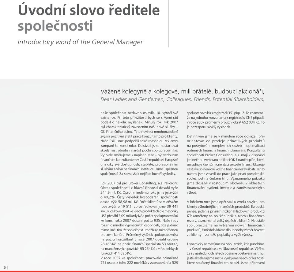 Minulý rok, rok 2007 byl charakteristický zavedením naší nové služby OK Finančního plánu. Tato novinka mnohonásobně zvýšila pozitivní efekt práce konzultantů pro klienty.