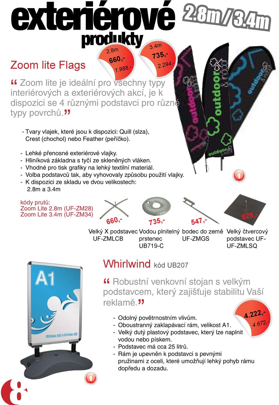 - Vhodné pro tisk grafiky na lehký textilní materiál. - Volba podstavců tak, aby vyhovovaly způsobu použití vlajky. - K dispozici ze skladu ve dvou velikostech: 2.8m a 3.4m kódy prutů: Zoom Lite 2.