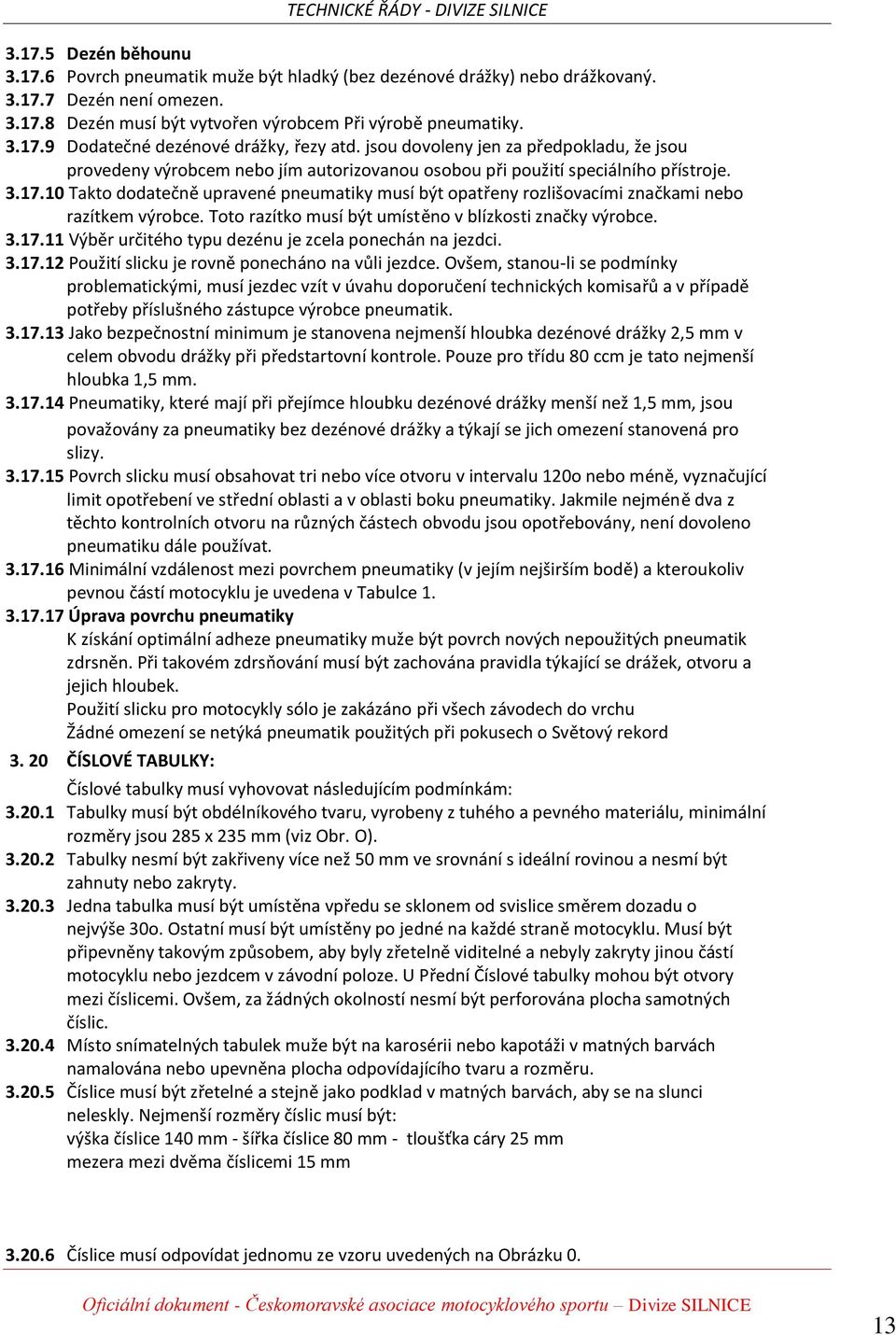 10 Takto dodatečně upravené pneumatiky musí být opatřeny rozlišovacími značkami nebo razítkem výrobce. Toto razítko musí být umístěno v blízkosti značky výrobce. 3.17.