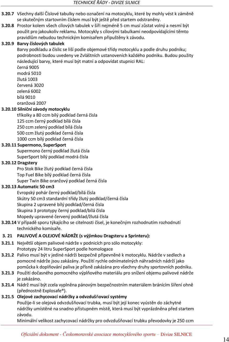 9 Barvy číslových tabulek Barvy podkladu a číslic se liší podle objemové třídy motocyklu a podle druhu podniku; podrobnosti budou uvedeny ve Zvláštních ustanoveních každého podniku.