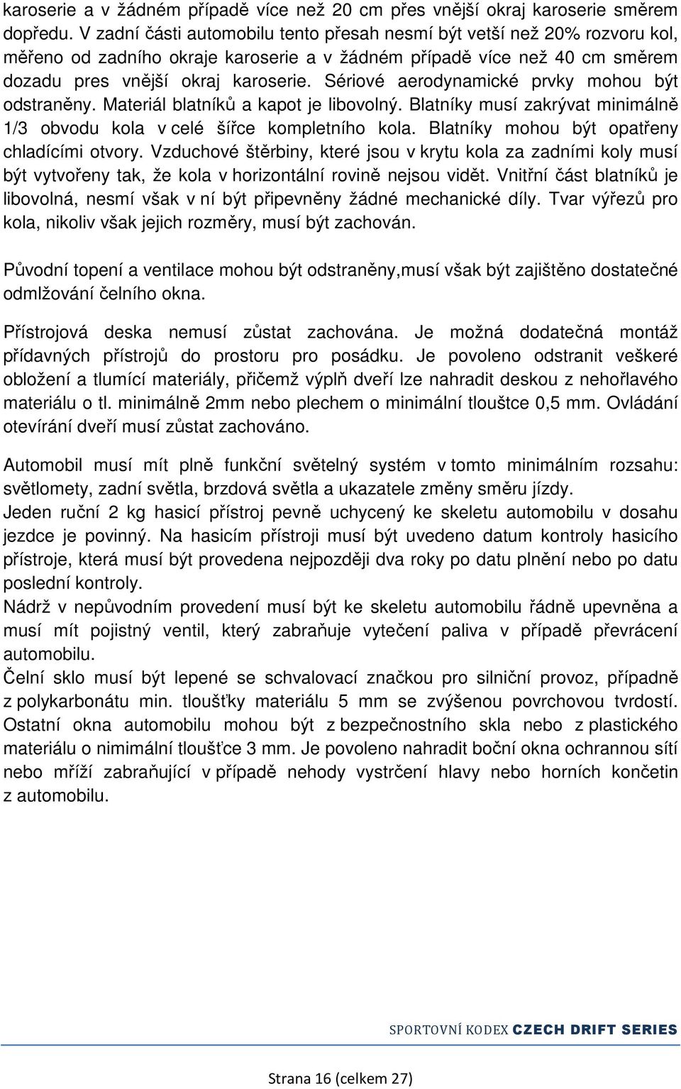 Sériové aerodynamické prvky mohou být odstraněny. Materiál blatníků a kapot je libovolný. Blatníky musí zakrývat minimálně 1/3 obvodu kola v celé šířce kompletního kola.