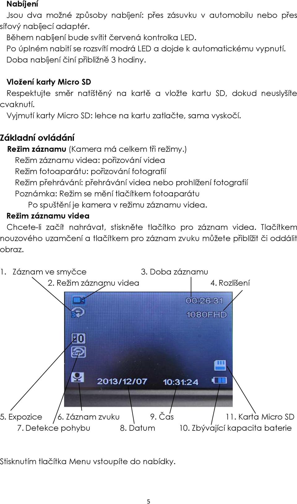 Vložení karty Micro SD Respektujte směr natištěný na kartě a vložte kartu SD, dokud neuslyšíte cvaknutí. Vyjmutí karty Micro SD: lehce na kartu zatlačte, sama vyskočí.