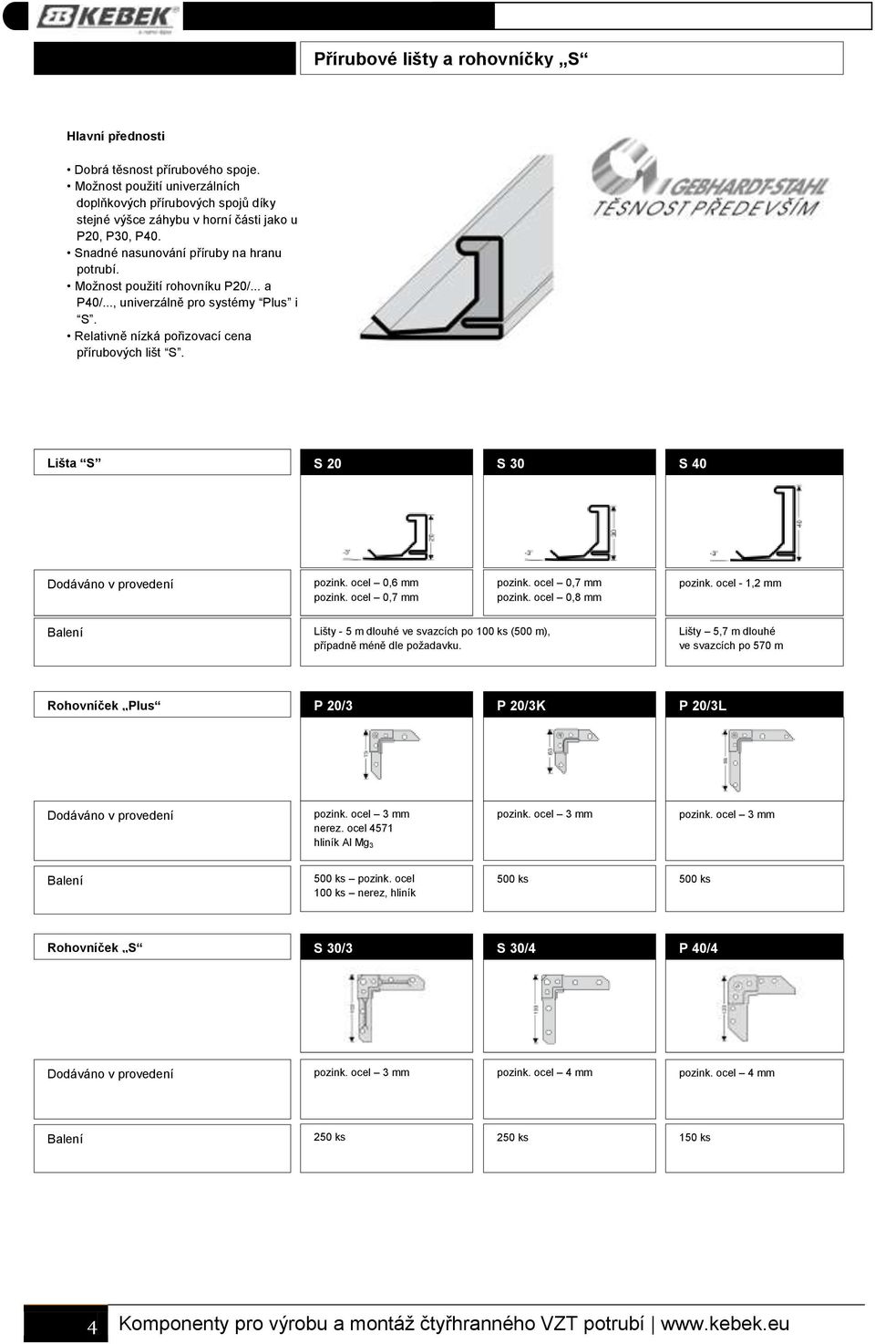 .. a P40/..., univerzálně pro systémy Plus i S. Relativně nízká pořizovací cena přírubových lišt S. Lišta S S 20 S 30 S 40 Dodáváno v provedení pozink. ocel 0,6 mm pozink. ocel 0,7 mm pozink.