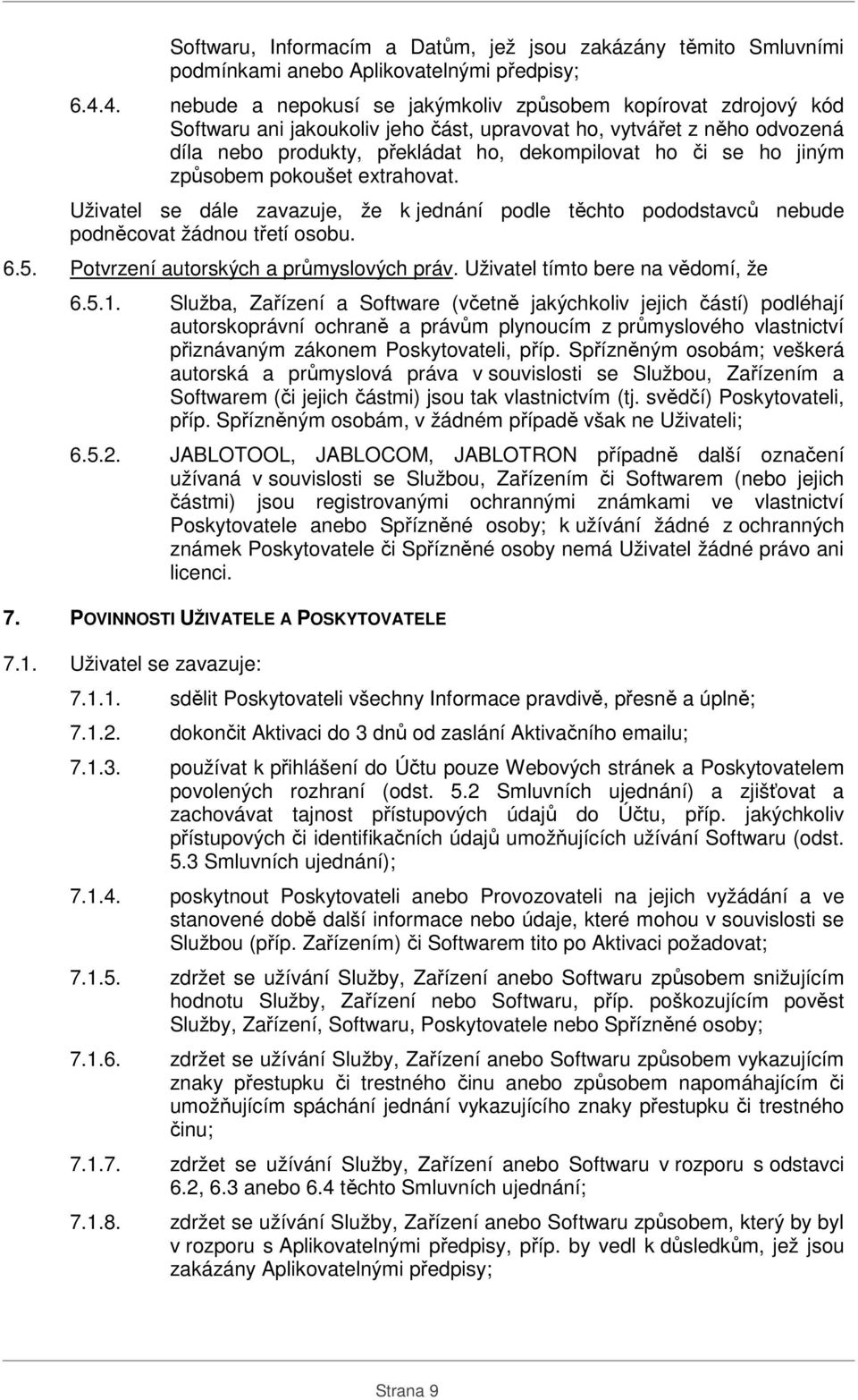 jiným způsobem pokoušet extrahovat. Uživatel se dále zavazuje, že k jednání podle těchto pododstavců nebude podněcovat žádnou třetí osobu. 6.5. Potvrzení autorských a průmyslových práv.