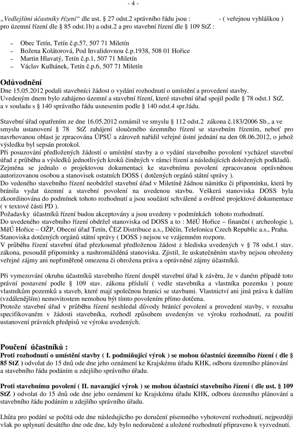 2012 podali stavebníci žádost o vydání rozhodnutí o umístění a provedení stavby. Uvedeným dnem bylo zahájeno územní a stavební řízení, které stavební úřad spojil podle 78 odst.1 StZ.
