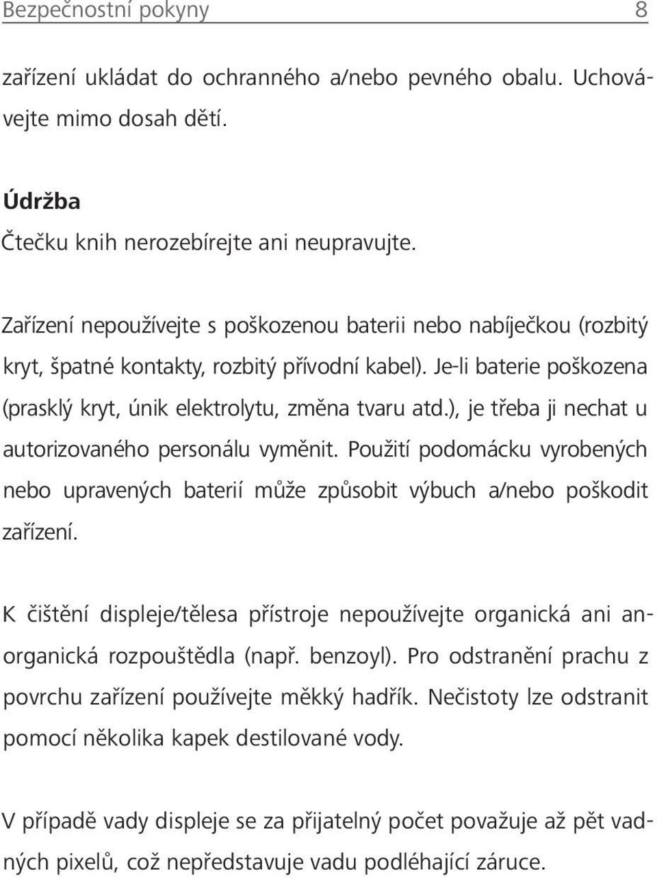), je třeba ji nechat u autorizovaného personálu vyměnit. Použití podomácku vyrobených nebo upravených baterií může způsobit výbuch a/nebo poškodit zařízení.